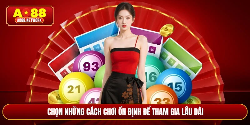 Chọn những cách chơi ổn định để tham gia lâu dài
