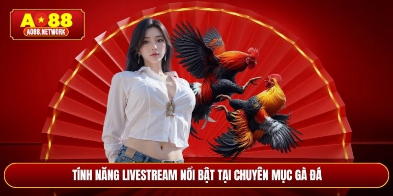 Tính năng livestream nổi bật tại chuyên mục gà đá